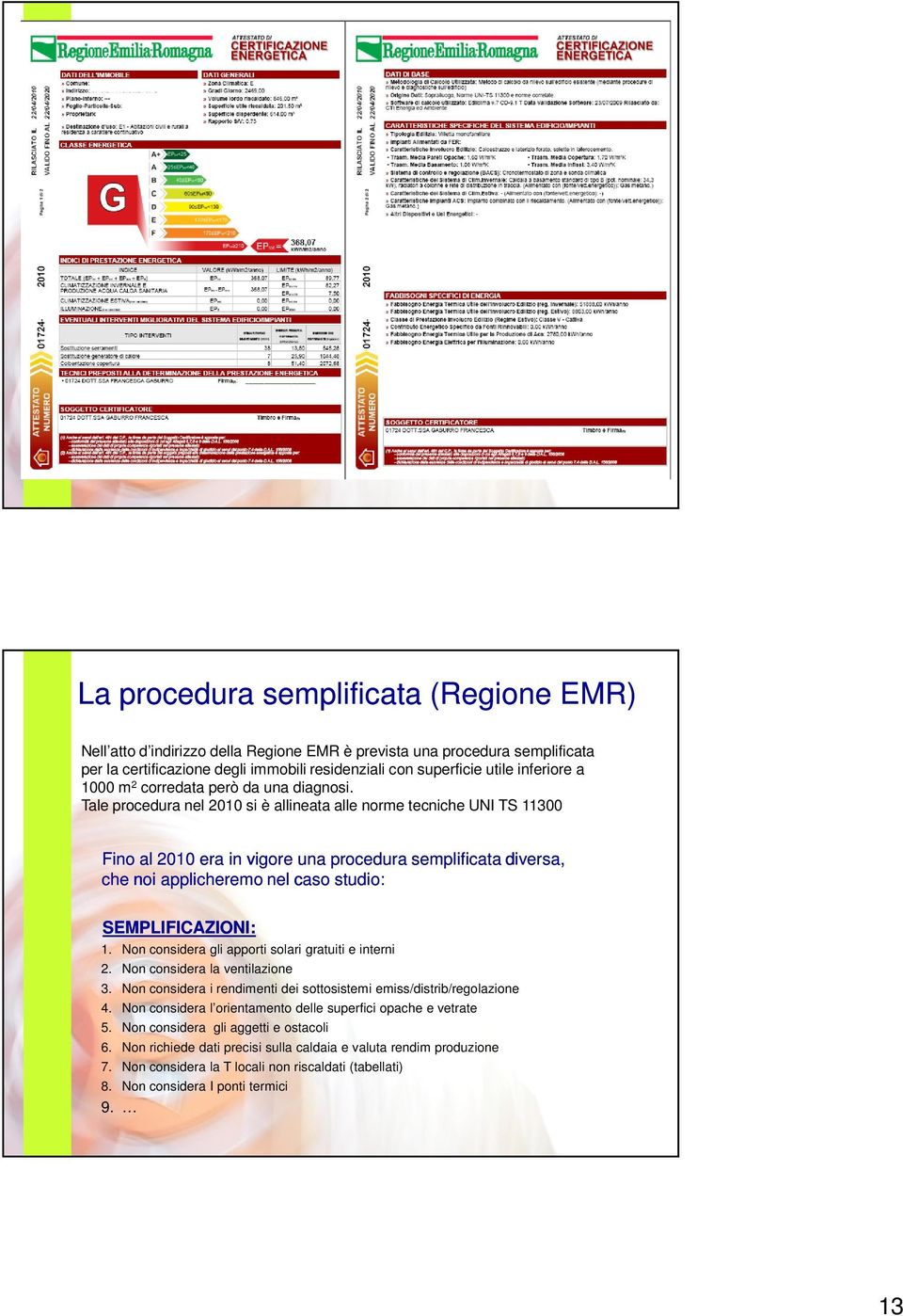 Tale procedura nel 2010 si è allineata alle norme tecniche UNI TS 11300 Fino al 2010 era in vigore una procedura semplificata diversa, che noi applicheremo nel caso studio: SEMPLIFICAZIONI: 1.