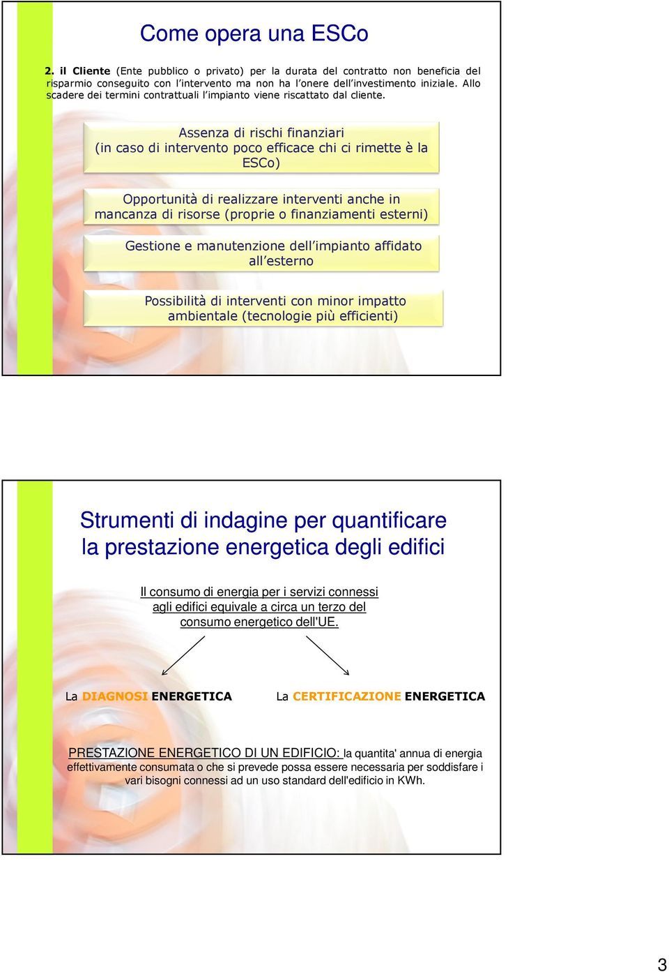 Assenza di rischi finanziari (in caso di intervento poco efficace chi ci rimette è la ESCo) Opportunità di realizzare interventi anche in mancanza di risorse (proprie o finanziamenti esterni)