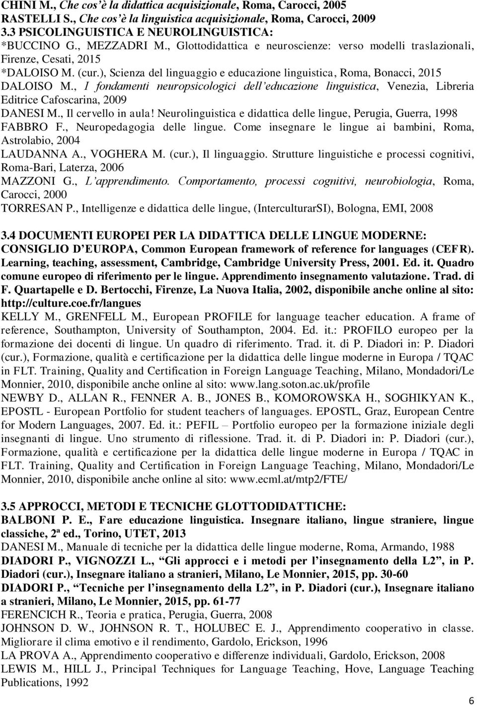 , I fondamenti neuropsicologici dell educazione linguistica, Venezia, Libreria Editrice Cafoscarina, 2009 DANESI M., Il cervello in aula!