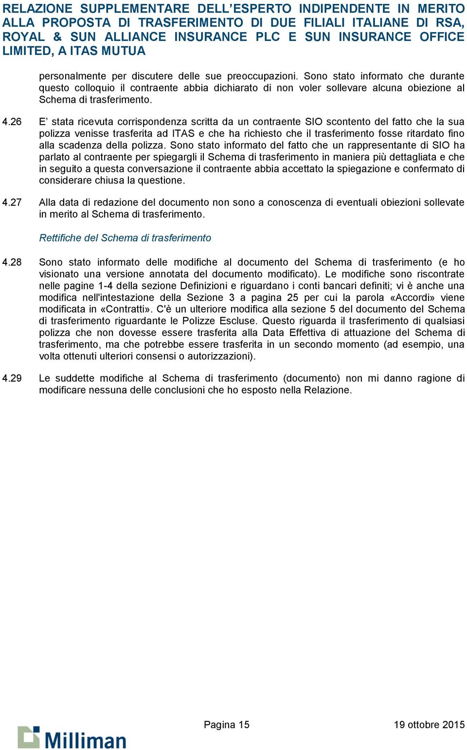 26 E stata ricevuta corrispondenza scritta da un contraente SIO scontento del fatto che la sua polizza venisse trasferita ad ITAS e che ha richiesto che il trasferimento fosse ritardato fino alla