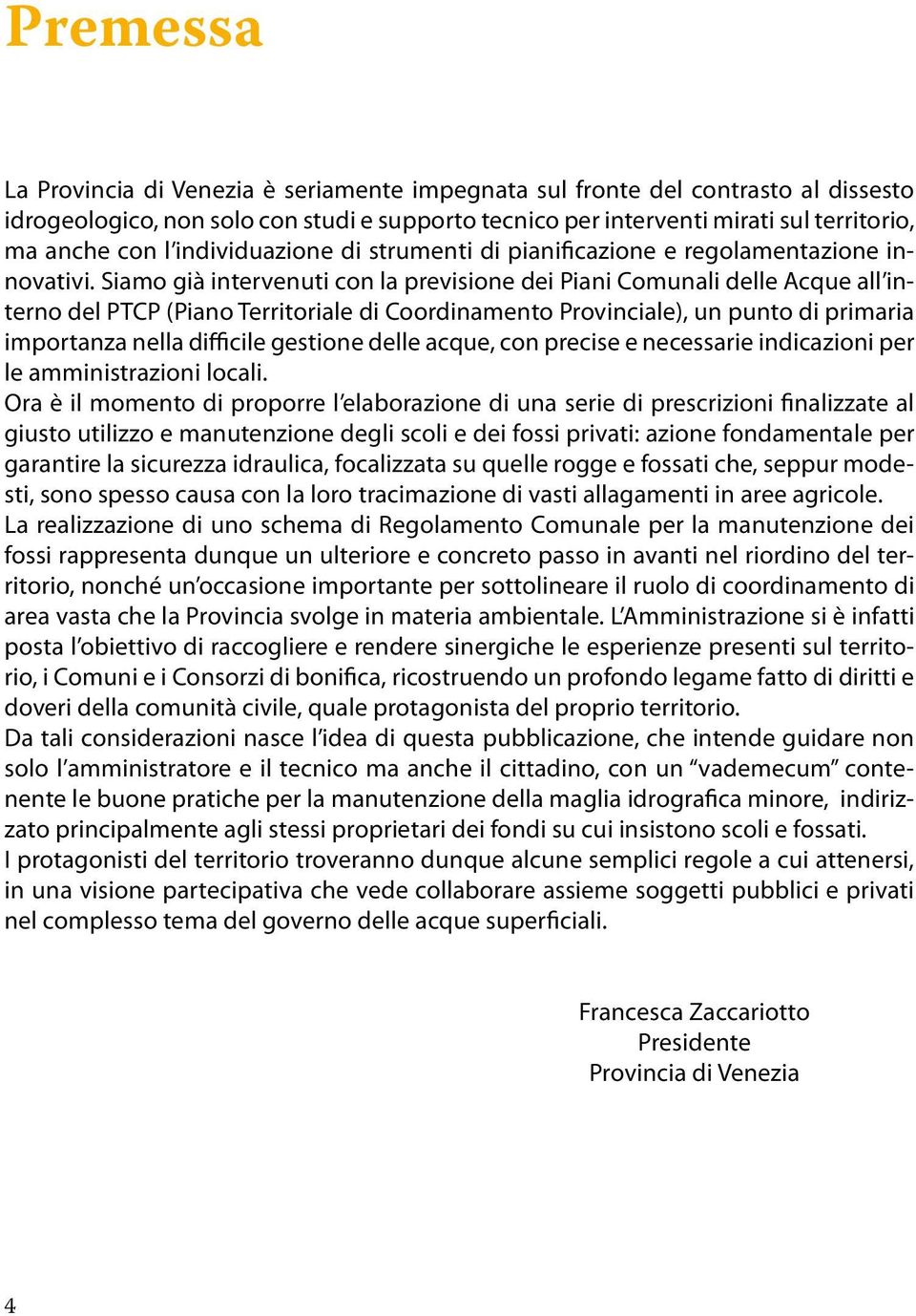 Siamo già intervenuti con la previsione dei Piani Comunali delle Acque all interno del PTCP (Piano Territoriale di Coordinamento Provinciale), un punto di primaria importanza nella difficile gestione