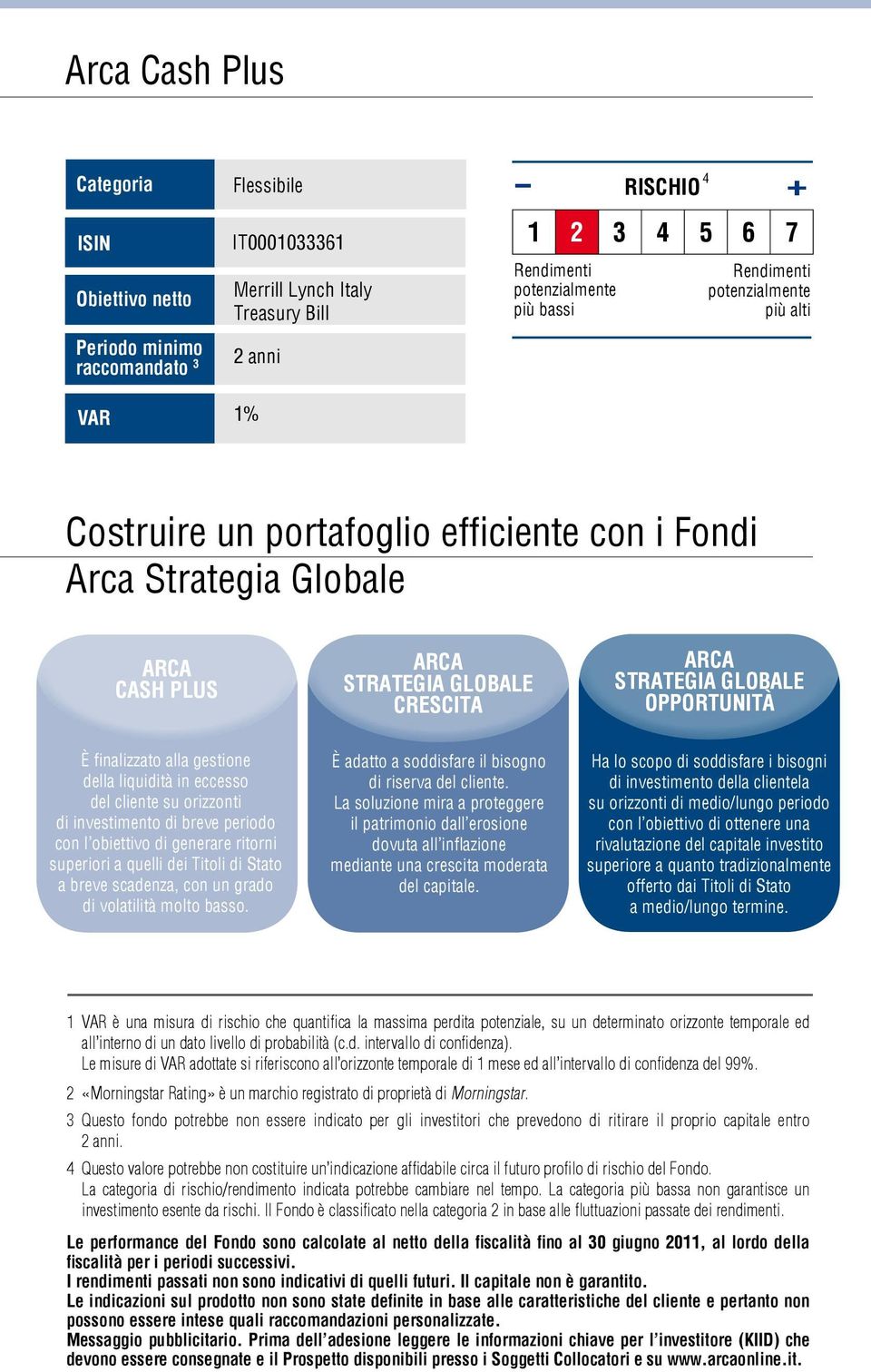 di breve periodo con l obiettivo di generare ritorni superiori a quelli dei Titoli di Stato a breve scadenza, con un grado di volatilità molto basso.