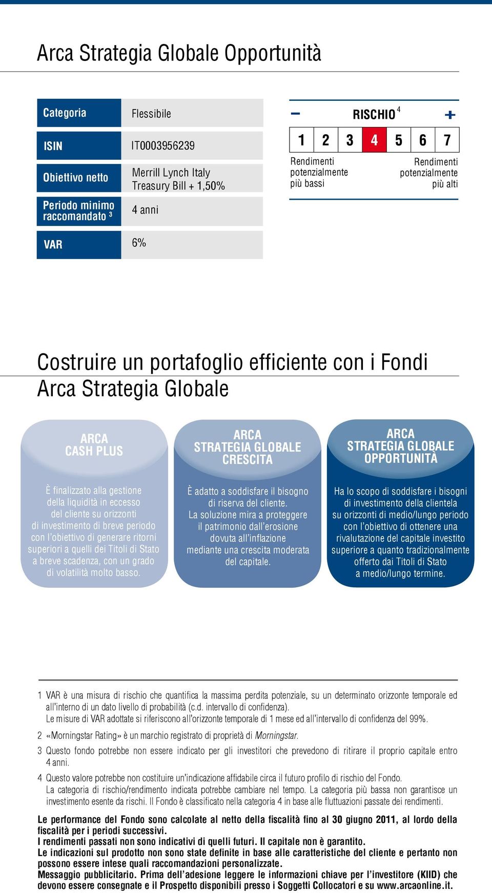 orizzonti di investimento di breve periodo con l obiettivo di generare ritorni superiori a quelli dei Titoli di Stato a breve scadenza, con un grado di volatilità molto basso.