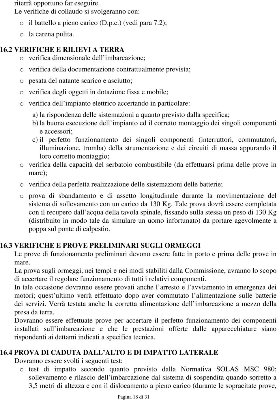 in dotazione fissa e mobile; o verifica dell impianto elettrico accertando in particolare: a) la rispondenza delle sistemazioni a quanto previsto dalla specifica; b) la buona esecuzione dell impianto