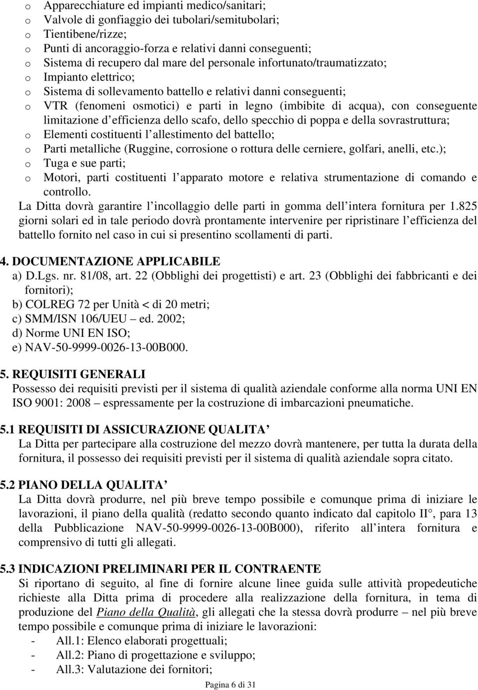 acqua), con conseguente limitazione d efficienza dello scafo, dello specchio di poppa e della sovrastruttura; Elementi costituenti l allestimento del battello; Parti metalliche (Ruggine, corrosione o