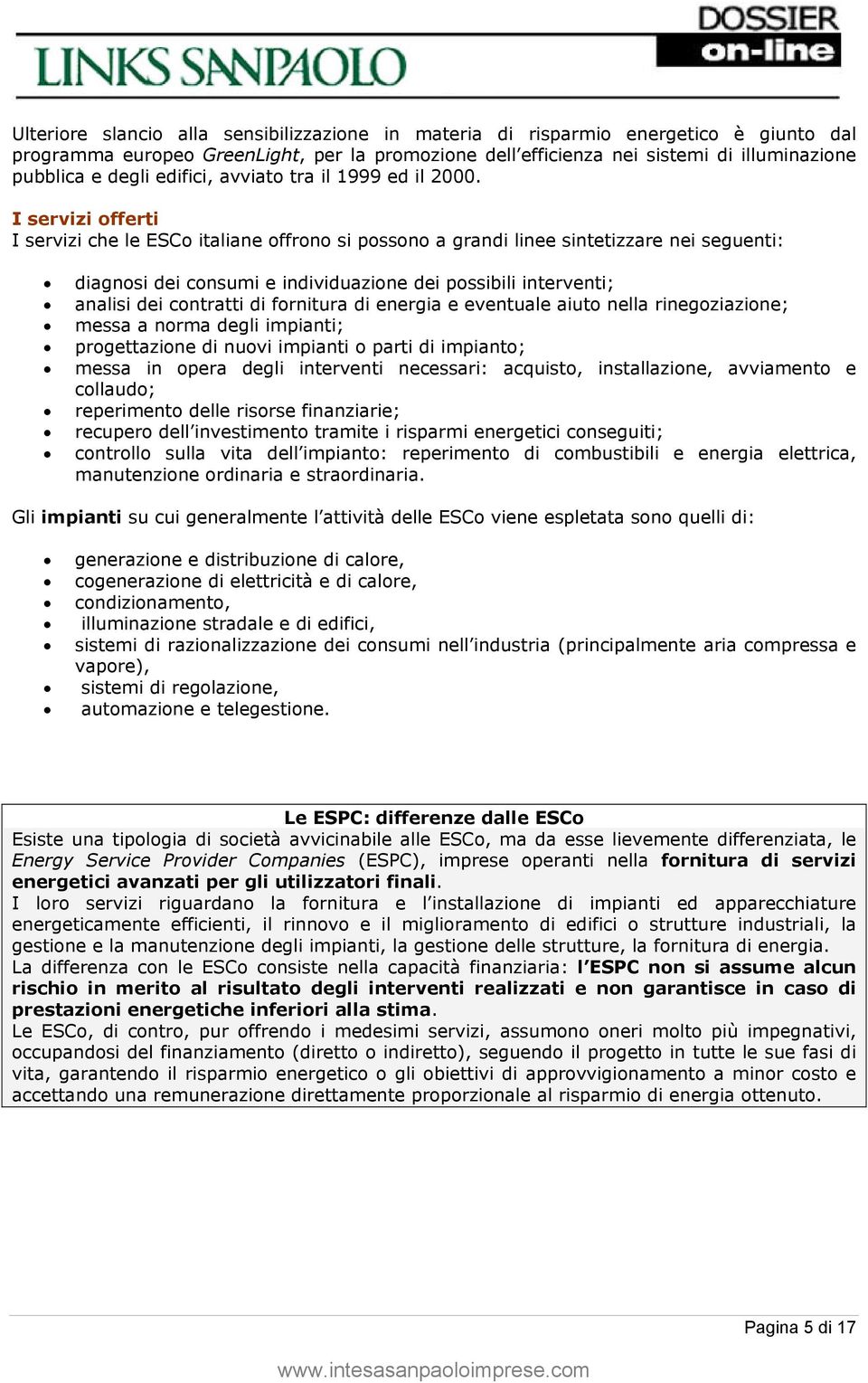 I servizi offerti I servizi che le ESCo italiane offrono si possono a grandi linee sintetizzare nei seguenti: diagnosi dei consumi e individuazione dei possibili interventi; analisi dei contratti di