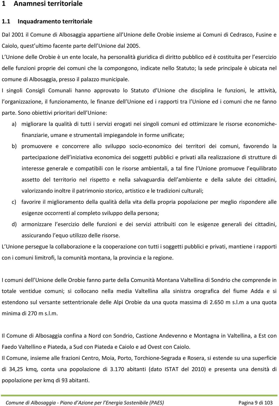 L Unione delle Orobie è un ente locale, ha personalità giuridica di diritto pubblico ed è costituita per l esercizio delle funzioni proprie dei comuni che la compongono, indicate nello Statuto; la