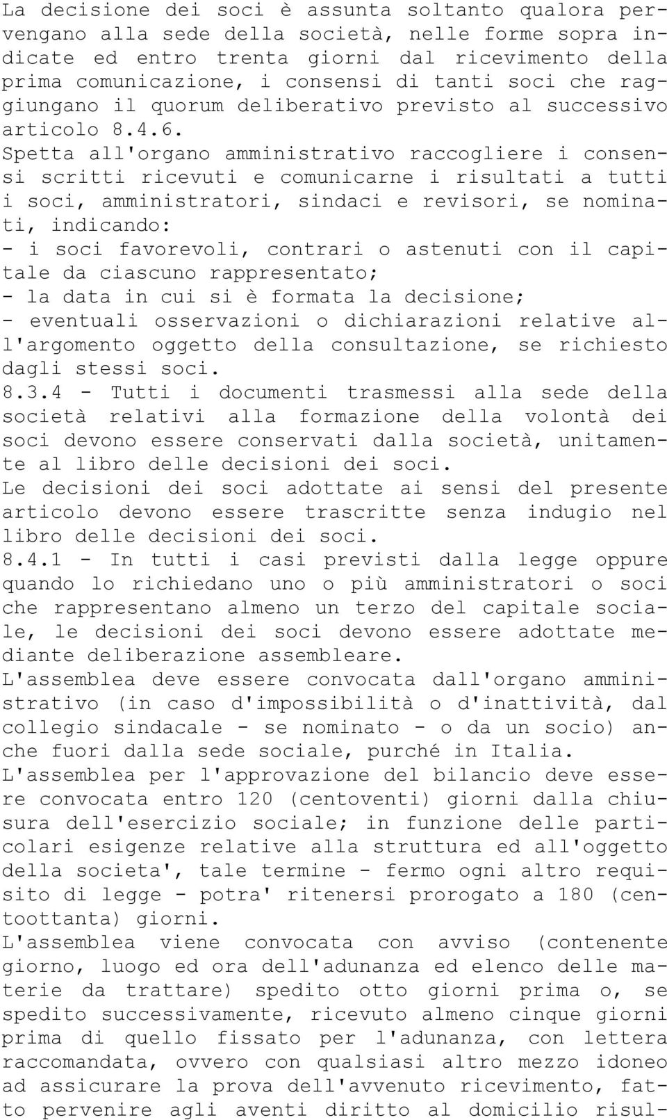 Spetta all'organo amministrativo raccogliere i consensi scritti ricevuti e comunicarne i risultati a tutti i soci, amministratori, sindaci e revisori, se nominati, indicando: - i soci favorevoli,