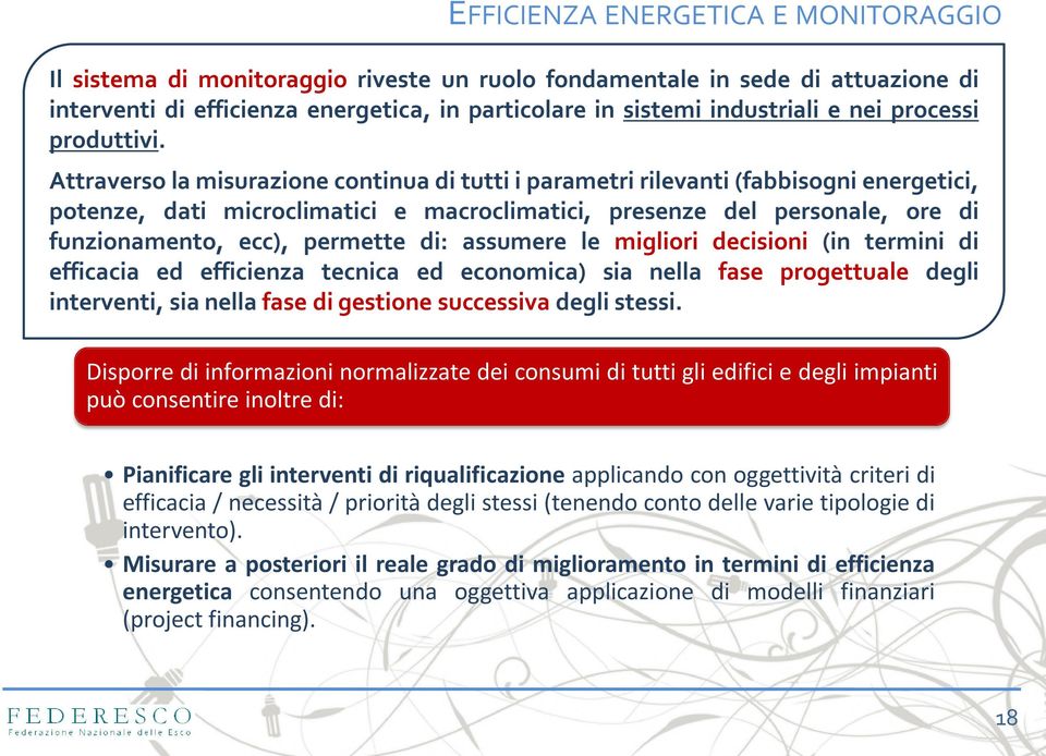 Attraverso la misurazione continua di tutti i parametri rilevanti (fabbisogni energetici, potenze, dati microclimatici e macroclimatici, presenze del personale, ore di funzionamento, ecc), permette