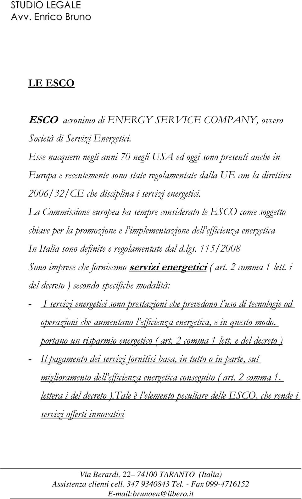 La Commissione europea ha sempre considerato le ESCO come soggetto chiave per la promozione e l implementazione dell efficienza energetica In Italia sono definite e regolamentate dal d.lgs.