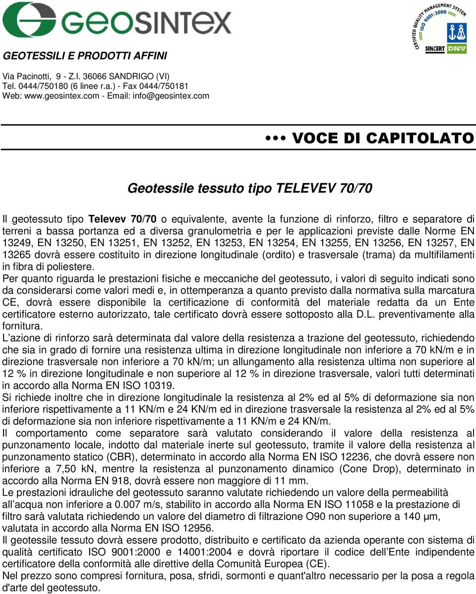 superiore al 12 % in direzione trasversale, valori tutti determinati inferiore rispettivamente a 11 KN/m e 24 KN/m ed in direzione trasversale la resistenza al 2% ed al 5% di deformazione sia non