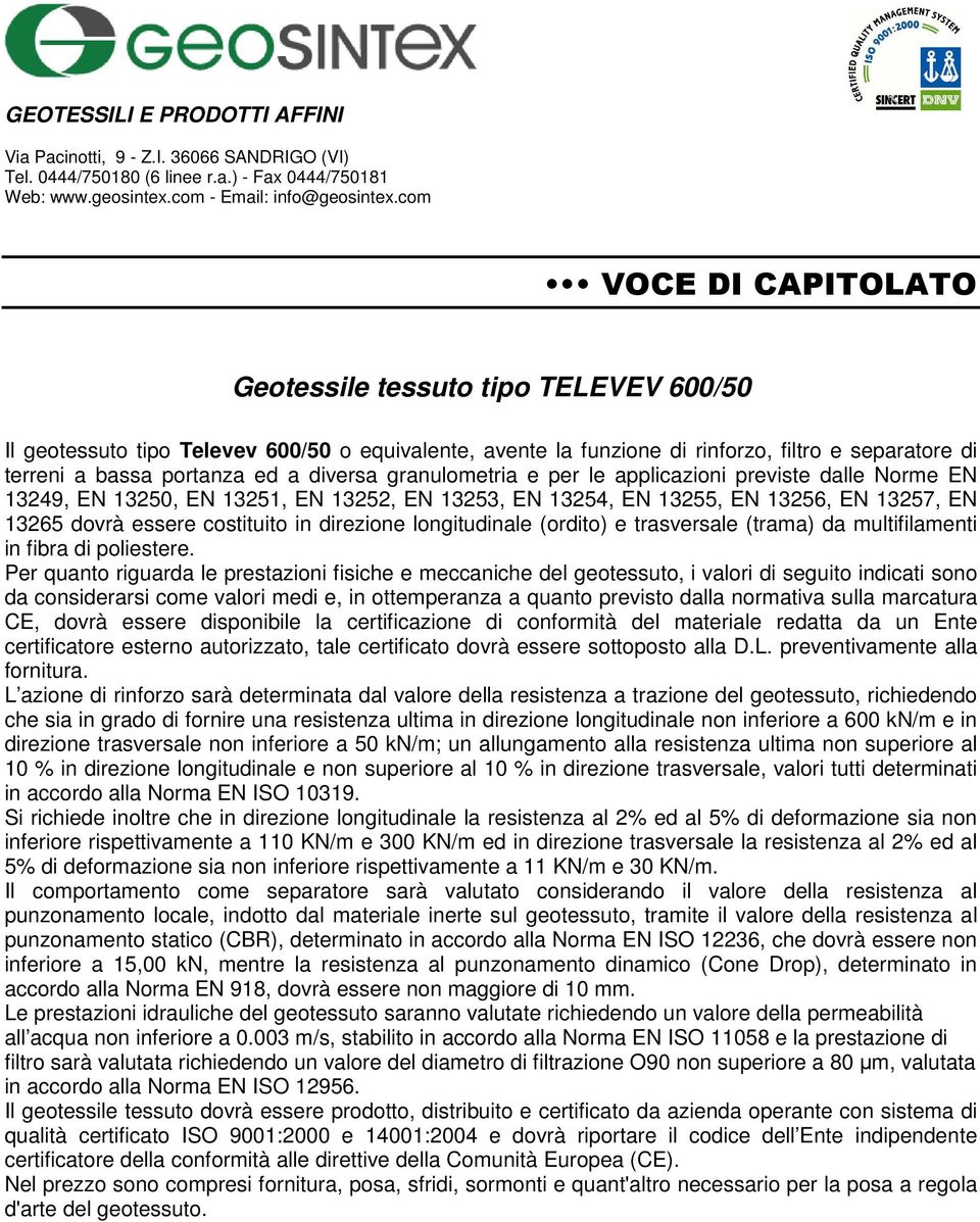 300 KN/m ed in direzione trasversale la resistenza al 2% ed al 5% di deformazione sia non inferiore rispettivamente a 11 KN/m e 30 KN/m.