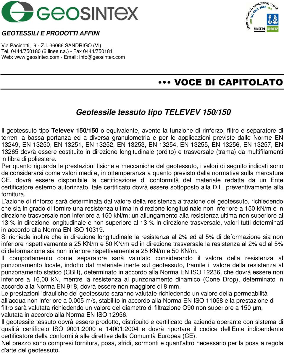 superiore al 13 % in direzione trasversale, valori tutti determinati inferiore rispettivamente a 25 KN/m e 50 KN/m ed in direzione trasversale la resistenza al 2% ed al 5% di deformazione sia non