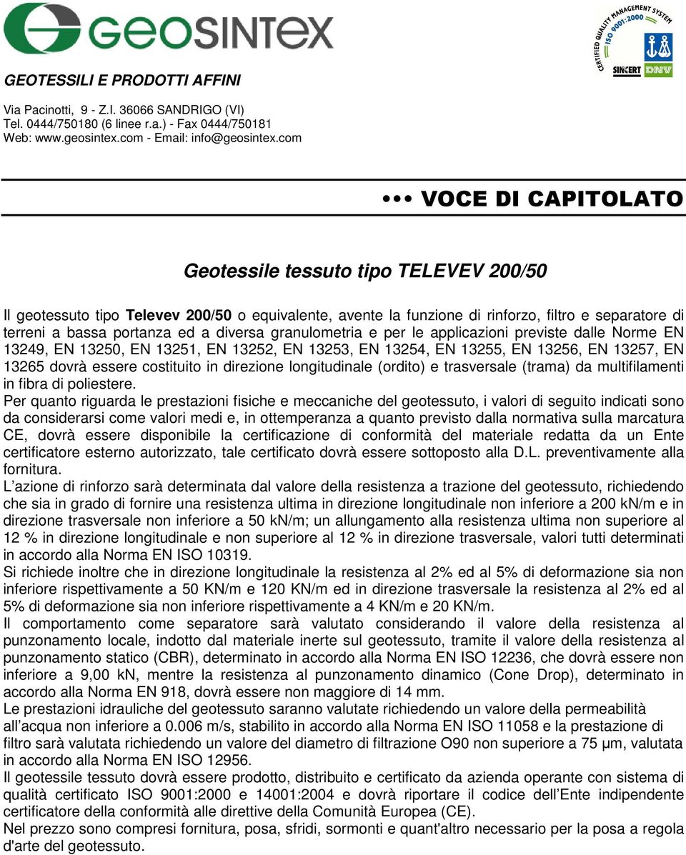 120 KN/m ed in direzione trasversale la resistenza al 2% ed al 5% di deformazione sia non inferiore rispettivamente a 4 KN/m e 20 KN/m.