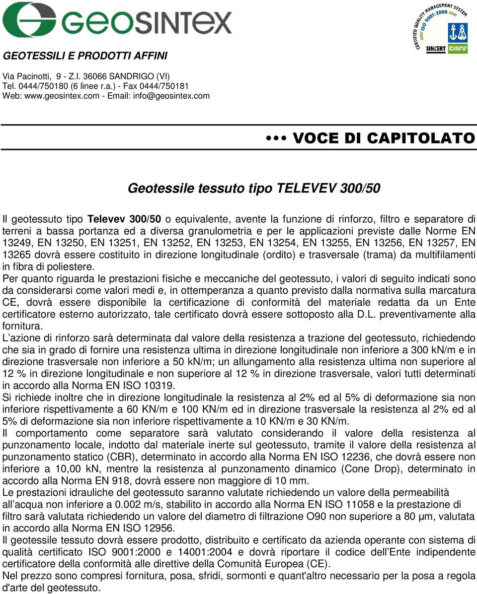 100 KN/m ed in direzione trasversale la resistenza al 2% ed al 5% di deformazione sia non inferiore rispettivamente a 10 KN/m e 30 KN/m.