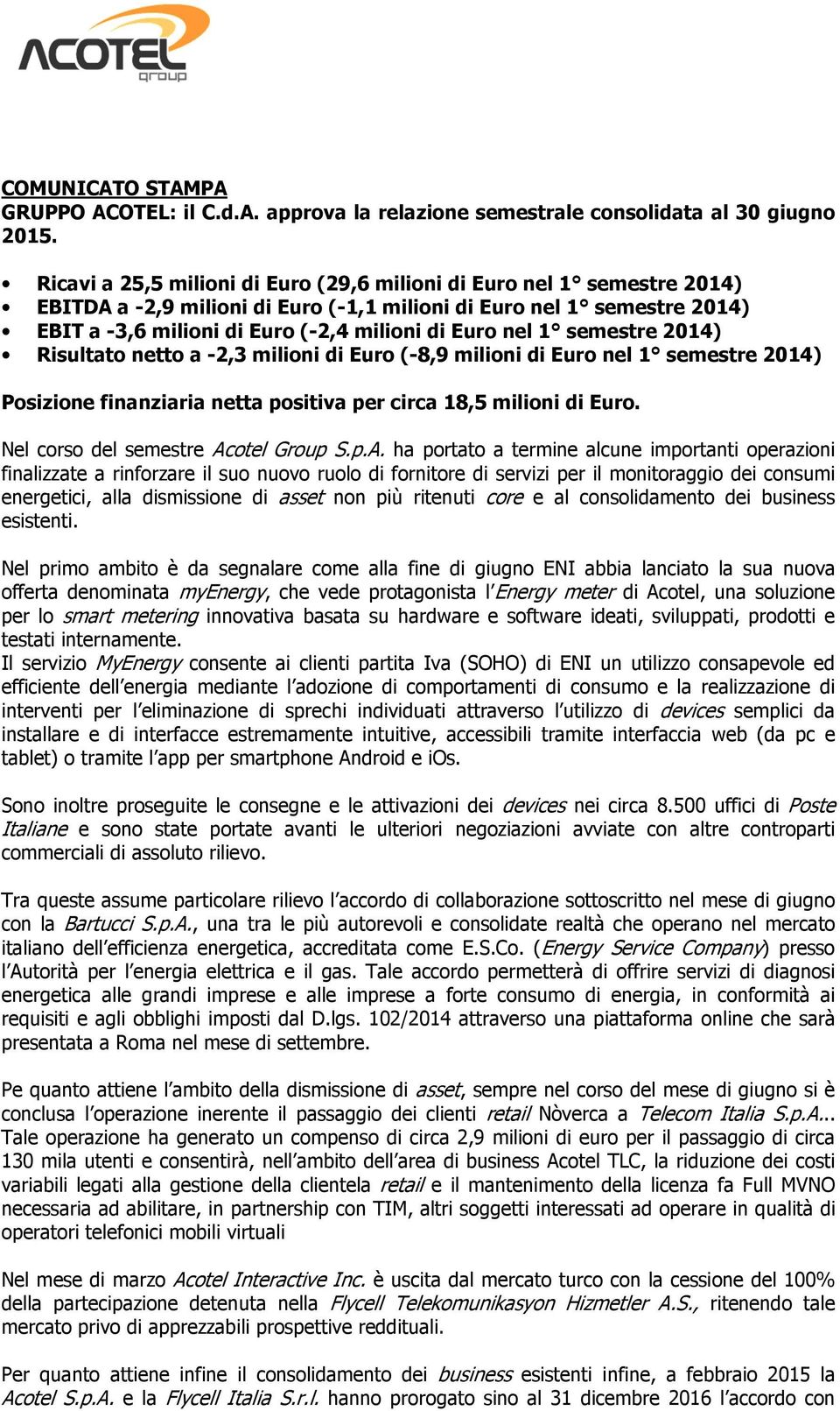 1 semestre 2014) Risultato netto a -2,3 milioni di Euro (-8,9 milioni di Euro nel 1 semestre 2014) Posizione finanziaria netta positiva per circa 18,5 milioni di Euro.