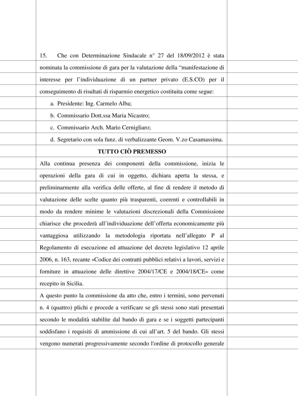 TUTTO CIÒ PREMESSO Alla continua presenza dei componenti della commissione, inizia le operazioni della gara di cui in oggetto, dichiara aperta la stessa, e preliminarmente alla verifica delle