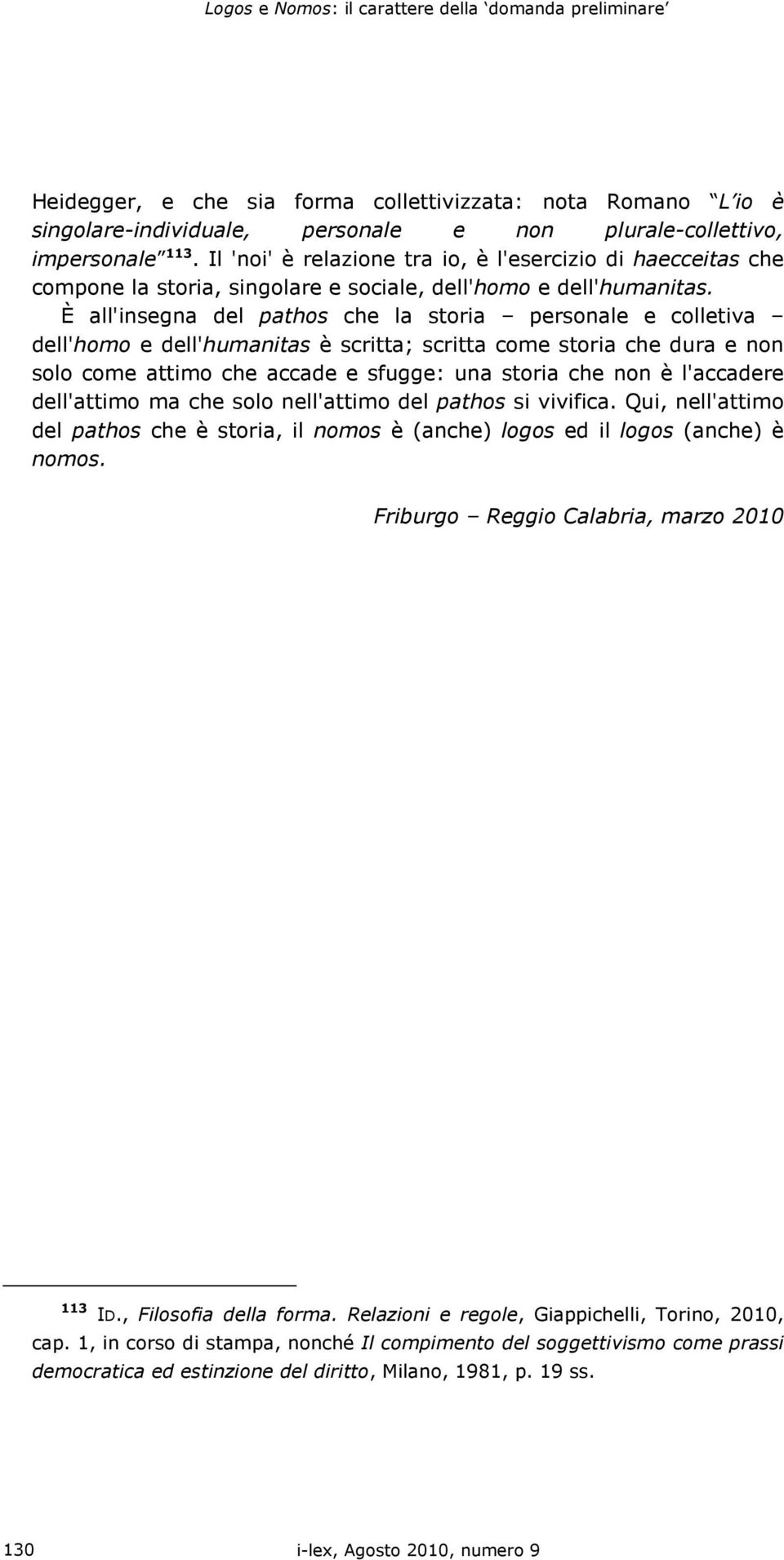 È all'insegna del pathos che la storia personale e colletiva dell'homo e dell'humanitas è scritta; scritta come storia che dura e non solo come attimo che accade e sfugge: una storia che non è