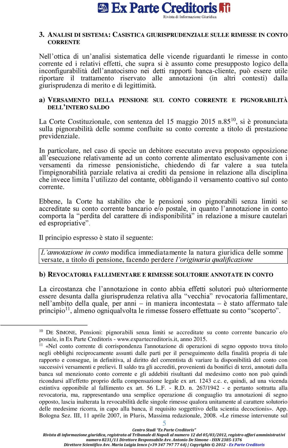 contesti) dalla giurisprudenza di merito e di legittimità. a) VERSAMENTO DELLA PENSIONE SUL CONTO CORRENTE E PIGNORABILITÀ DELL INTERO SALDO La Corte Costituzionale, con sentenza del 15 maggio 2015 n.