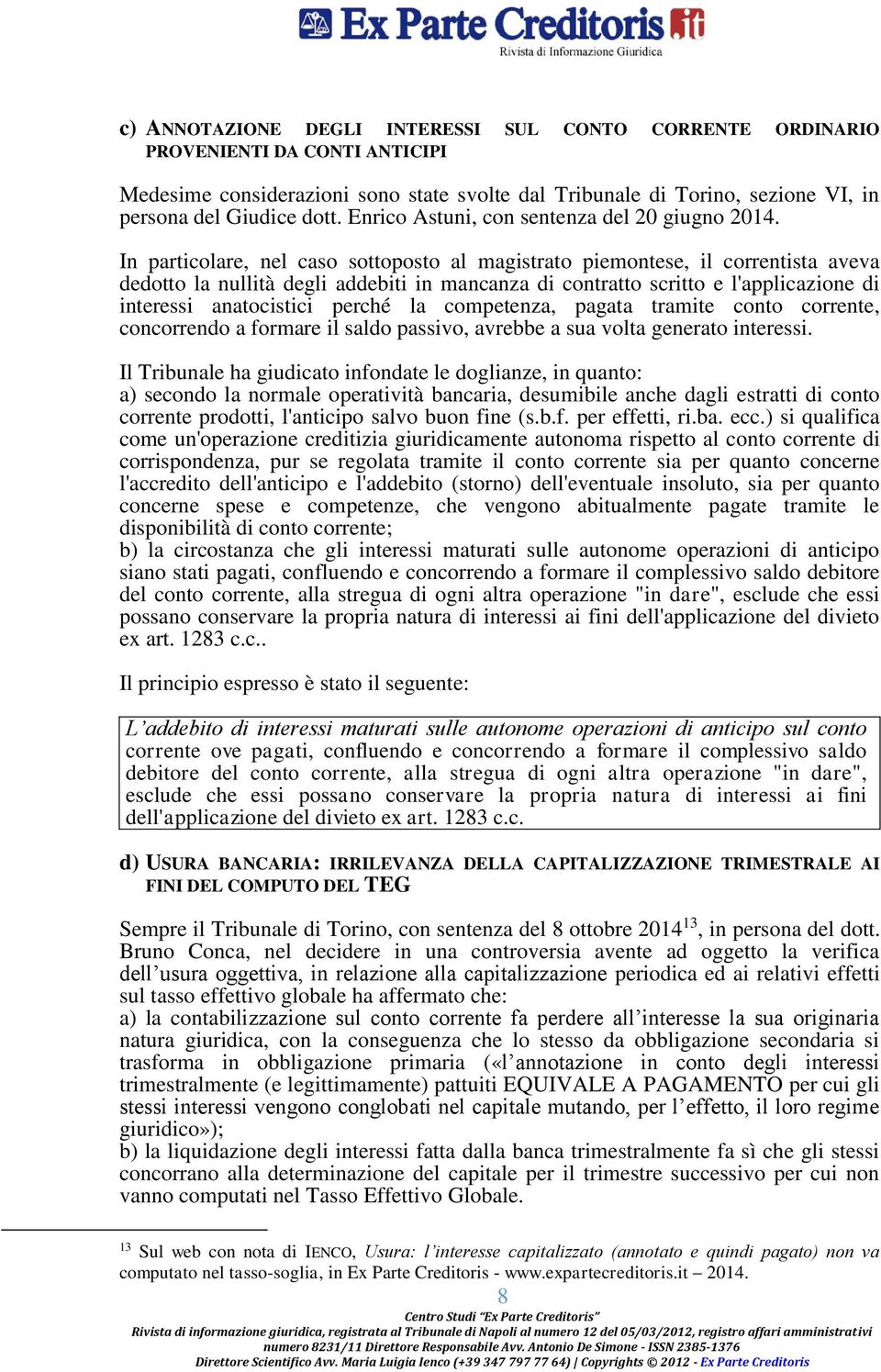 In particolare, nel caso sottoposto al magistrato piemontese, il correntista aveva dedotto la nullità degli addebiti in mancanza di contratto scritto e l'applicazione di interessi anatocistici perché