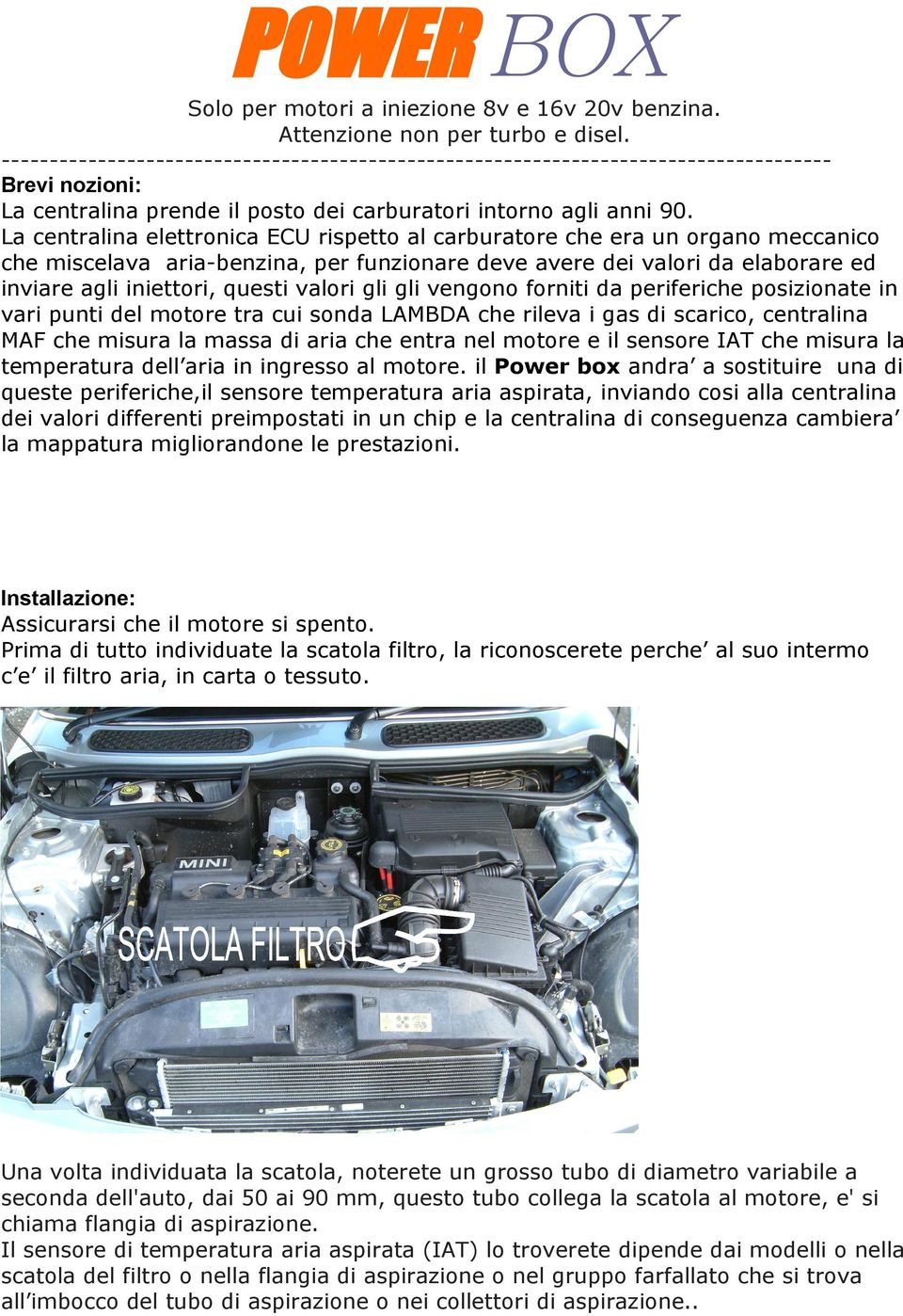 La centralina elettronica ECU rispetto al carburatore che era un organo meccanico che miscelava aria-benzina, per funzionare deve avere dei valori da elaborare ed inviare agli iniettori, questi