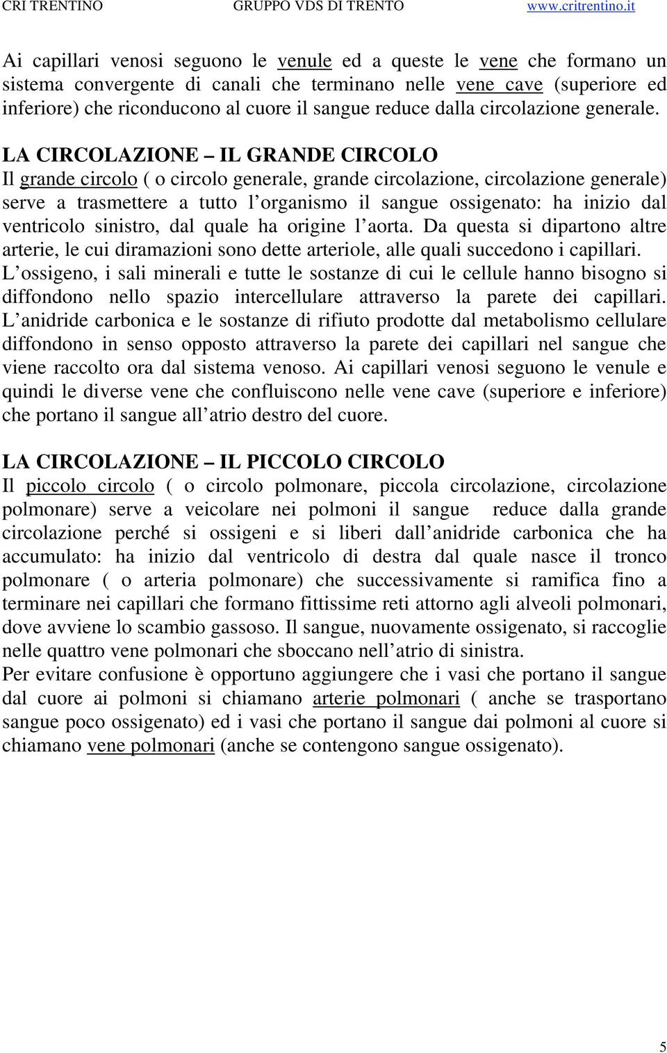 LA CIRCOLAZIONE IL GRANDE CIRCOLO Il grande circolo ( o circolo generale, grande circolazione, circolazione generale) serve a trasmettere a tutto l organismo il sangue ossigenato: ha inizio dal