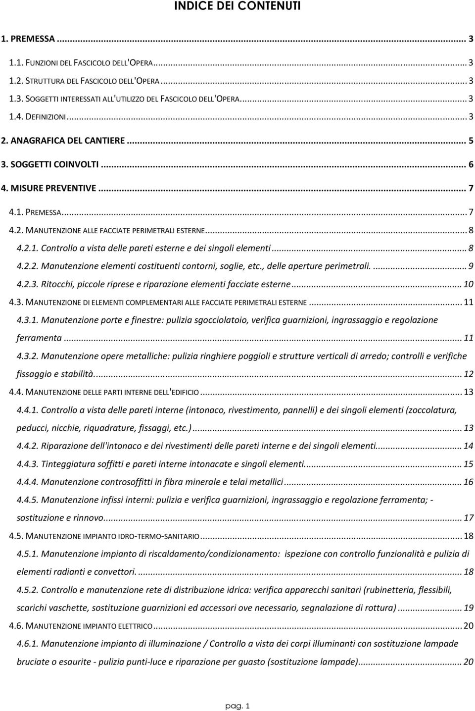 .. 8 4.2.2. Manutenzione elementi costituenti contorni, soglie, etc., delle aperture perimetrali.... 9 4.2.3. Ritocchi, piccole riprese e riparazione elementi facciate esterne... 10 4.3. MANUTENZIONE DI ELEMENTI COMPLEMENTARI ALLE FACCIATE PERIMETRALI ESTERNE.