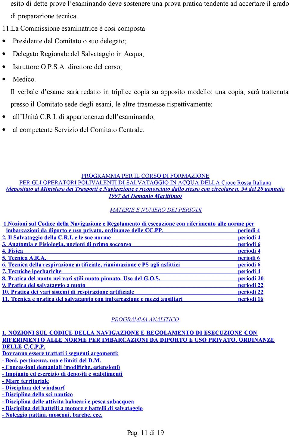 Il verbale d esame sarà redatto in triplice copia su apposito modello; una copia, sarà trattenuta presso il Comitato sede degli esami, le altre trasmesse rispettivamente: all Unità C.R.I. di appartenenza dell esaminando; al competente Servizio del Comitato Centrale.