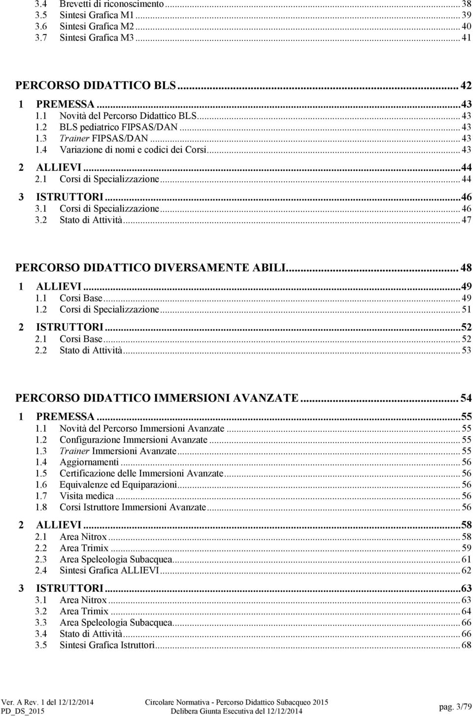 .. 44 3 ISTRUTTORI...46 3.1 Corsi di Specializzazione... 46 3.2 Stato di Attività... 47 PERCORSO DIDATTICO DIVERSAMENTE ABILI... 48 1 ALLIEVI...49 1.1 Corsi Base... 49 1.2 Corsi di Specializzazione.