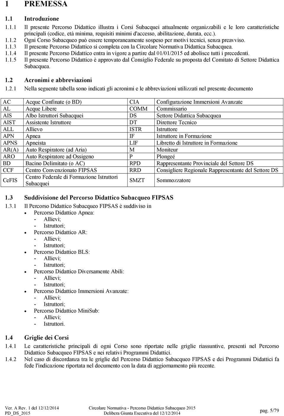 1.1.4 Il presente Percorso Didattico entra in vigore a partire dal 01/01/2015 ed abolisce tutti i precedenti. 1.1.5 Il presente Percorso Didattico è approvato dal Consiglio Federale su proposta del Comitato di Settore Didattica Subacquea.