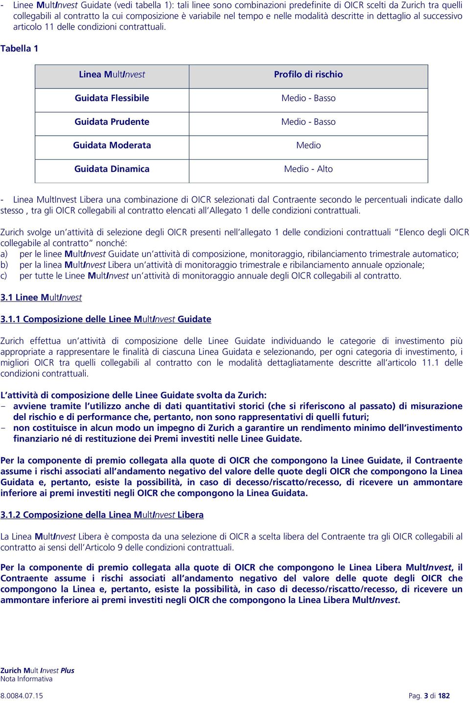 Tabella 1 Linea MultInvest Guidata Flessibile Guidata Prudente Guidata Moderata Guidata Dinamica Profilo di rischio Medio - Basso Medio - Basso Medio Medio - Alto - Linea MultInvest Libera una