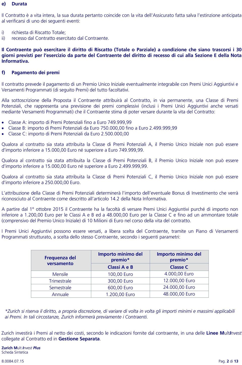 Il Contraente può esercitare il diritto di Riscatto (Totale o Parziale) a condizione che siano trascorsi i 30 giorni previsti per l esercizio da parte del Contraente del diritto di recesso di cui