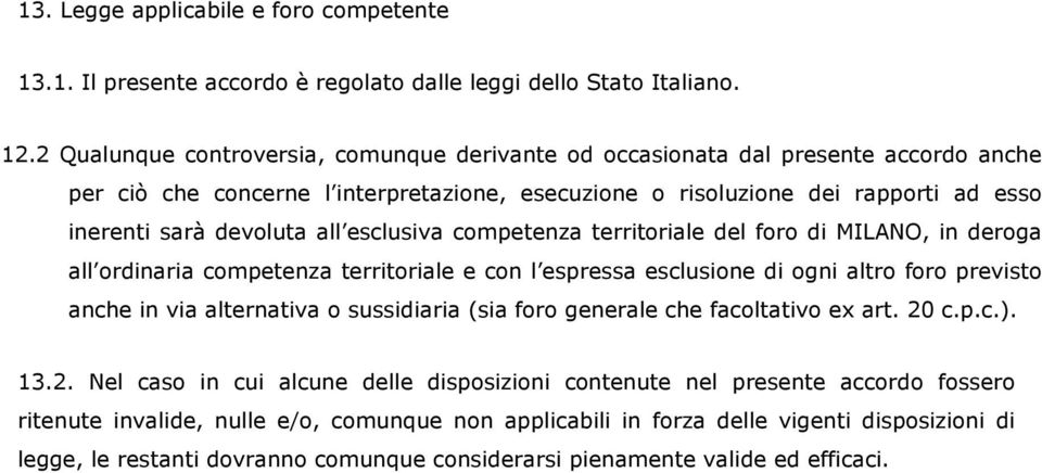 esclusiva competenza territoriale del foro di MILANO, in deroga all ordinaria competenza territoriale e con l espressa esclusione di ogni altro foro previsto anche in via alternativa o sussidiaria