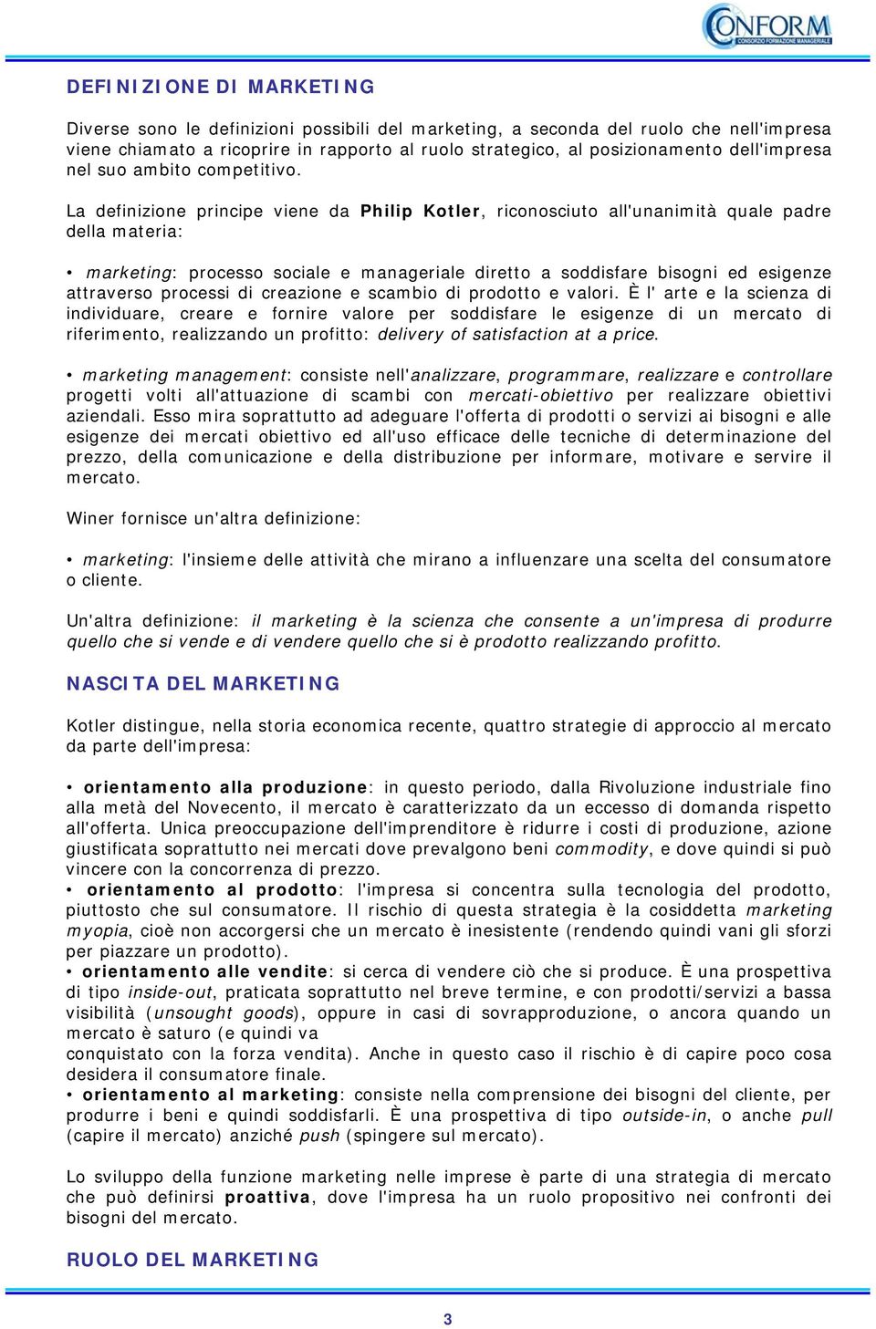 La definizione principe viene da Philip Kotler, riconosciuto all'unanimità quale padre della materia: marketing: processo sociale e manageriale diretto a soddisfare bisogni ed esigenze attraverso