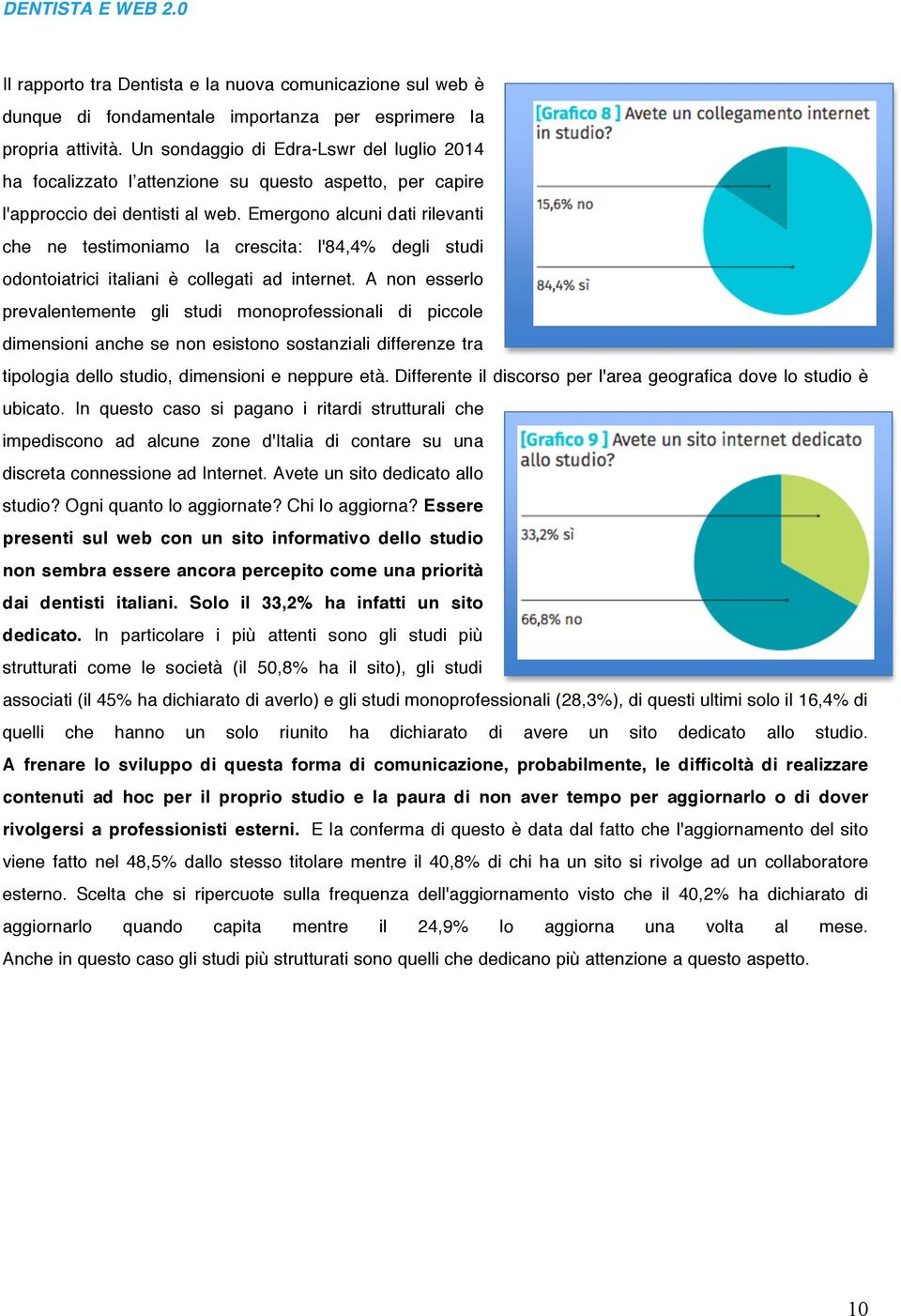 Emergono alcuni dati rilevanti che ne testimoniamo la crescita: l'84,4% degli studi odontoiatrici italiani è collegati ad internet.