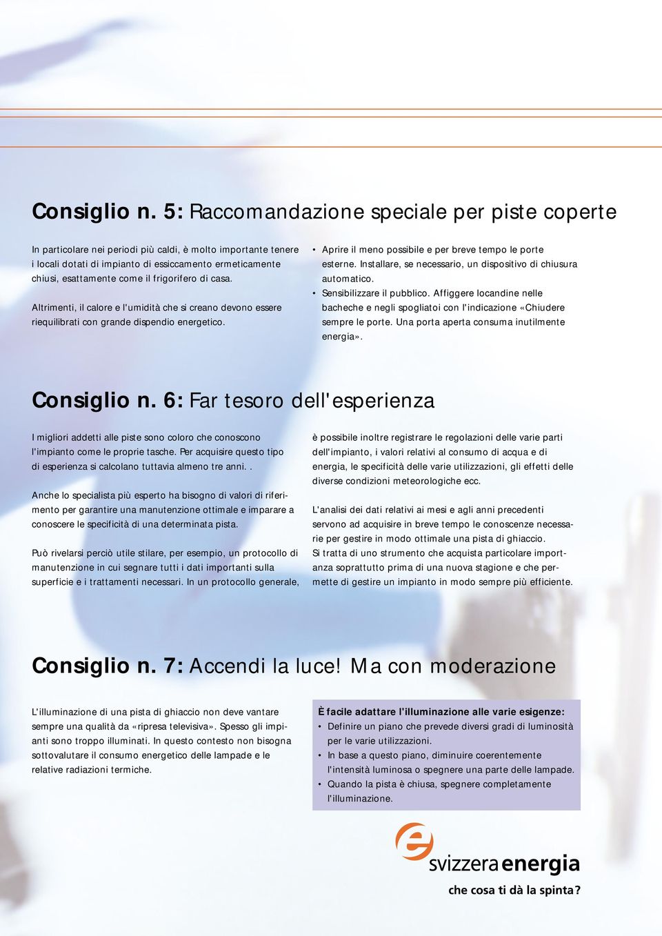 frigorifero di casa. Altrimenti, il calore e l'umidità che si creano devono essere riequilibrati con grande dispendio energetico. Aprire il meno possibile e per breve tempo le porte esterne.