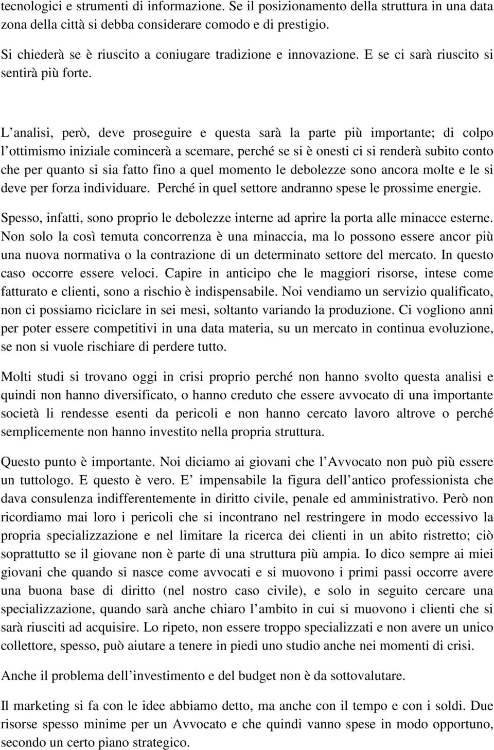 L analisi, però, deve proseguire e questa sarà la parte più importante; di colpo l ottimismo iniziale comincerà a scemare, perché se si è onesti ci si renderà subito conto che per quanto si sia fatto