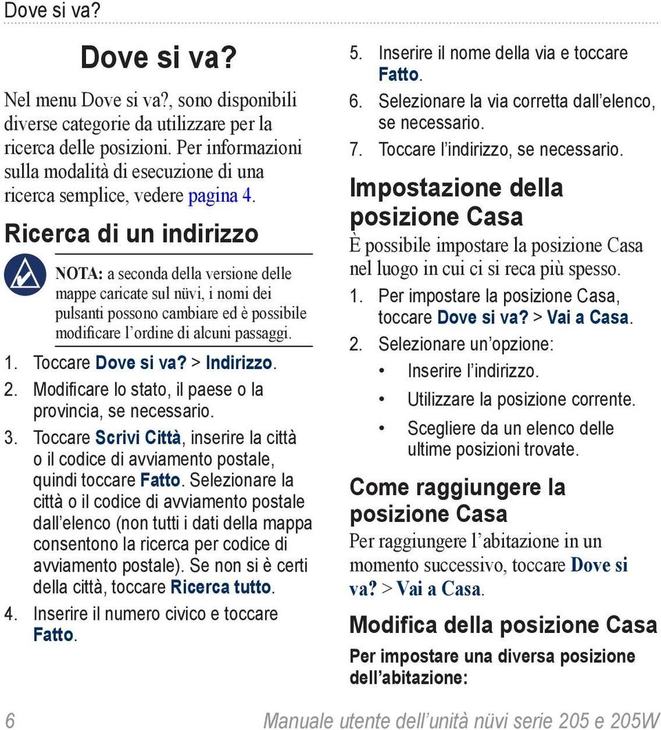 Ricerca di un indirizzo nota: a seconda della versione delle mappe caricate sul nüvi, i nomi dei pulsanti possono cambiare ed è possibile modificare l ordine di alcuni passaggi. 1. Toccare Dove si va?