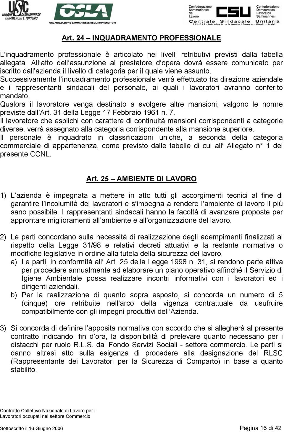 Successivamente l inquadramento professionale verrà effettuato tra direzione aziendale e i rappresentanti sindacali del personale, ai quali i lavoratori avranno conferito mandato.