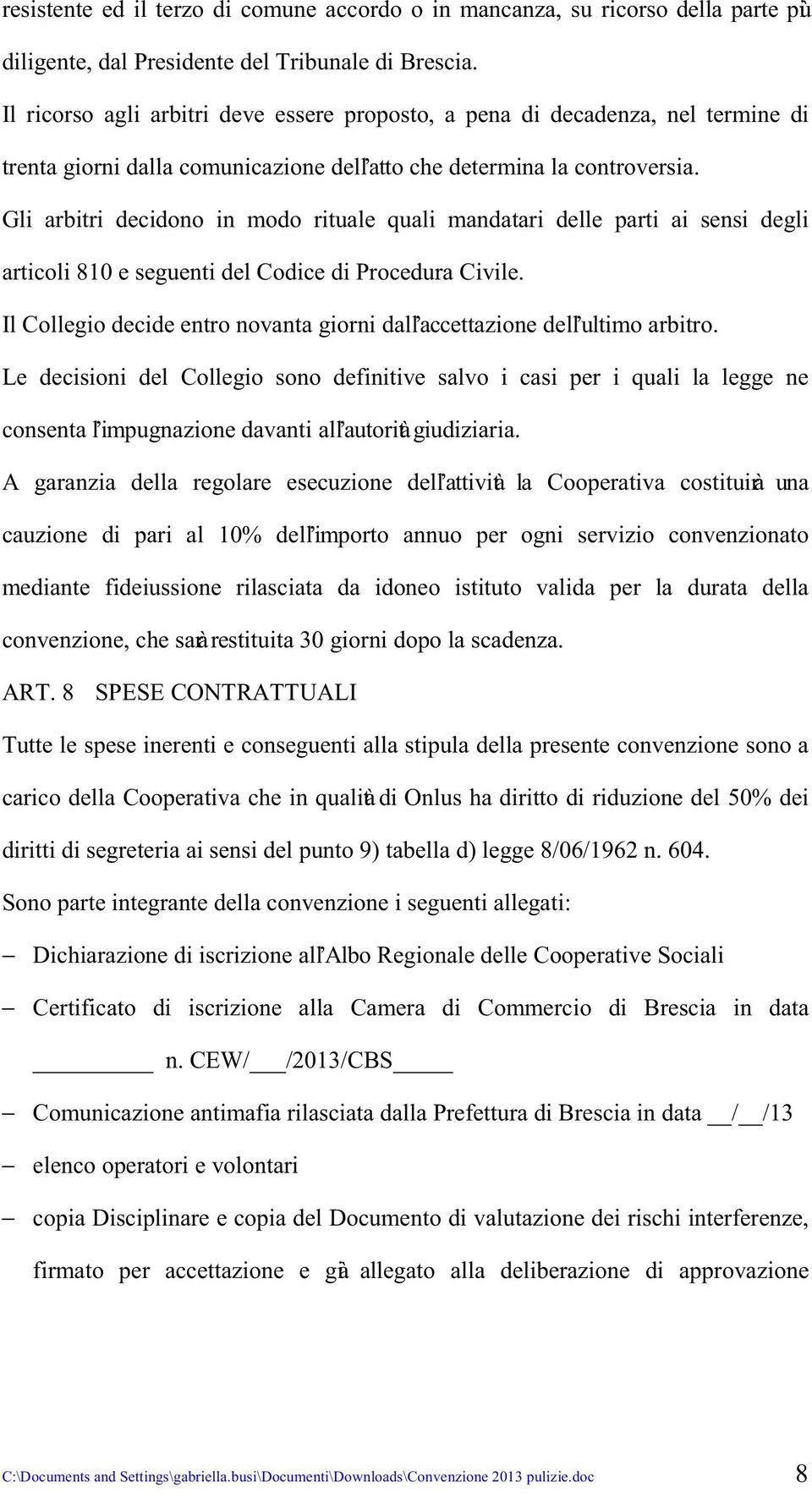 Gli arbitri decidono in modo rituale quali mandatari delle parti ai sensi degli articoli 810 e seguenti del Codice di Procedura Civile.