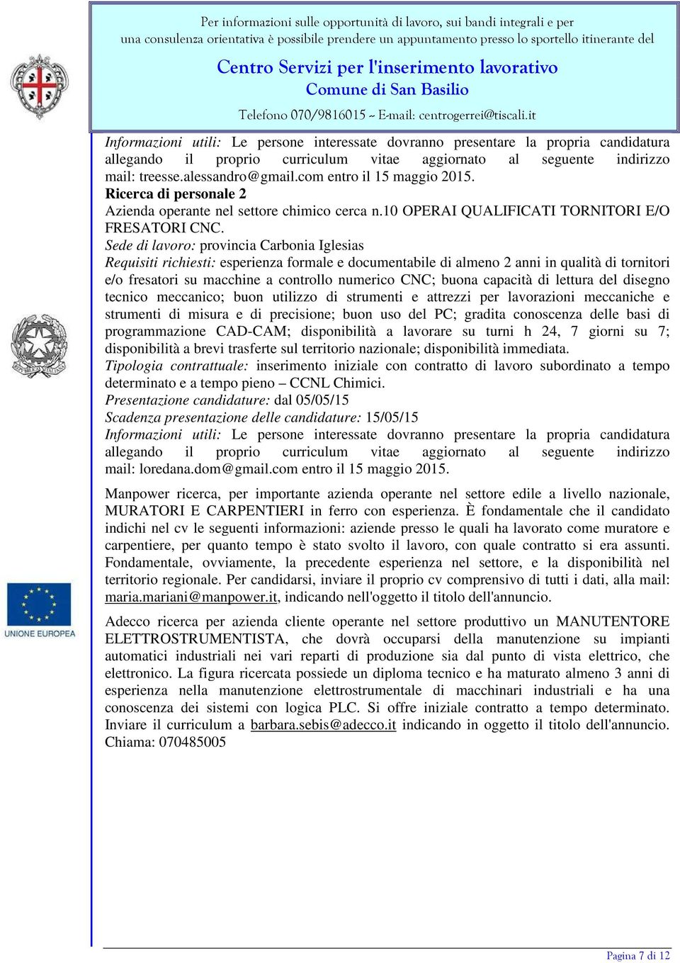 Sede di lavoro: provincia Carbonia Iglesias Requisiti richiesti: esperienza formale e documentabile di almeno 2 anni in qualità di tornitori e/o fresatori su macchine a controllo numerico CNC; buona