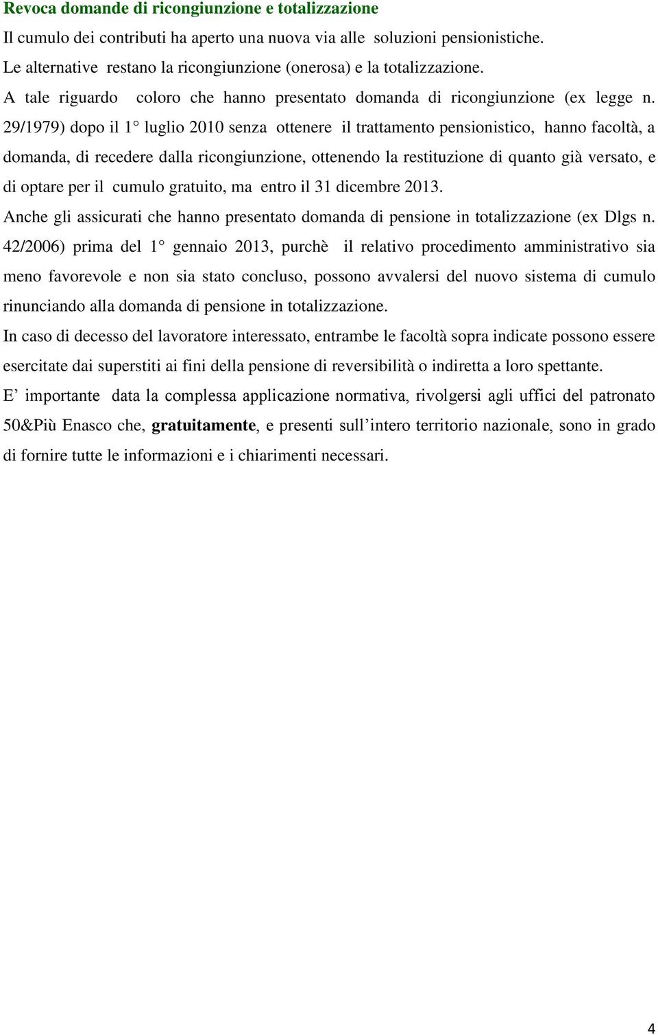 29/1979) dopo il 1 luglio 2010 senza ottenere il trattamento pensionistico, hanno facoltà, a domanda, di recedere dalla ricongiunzione, ottenendo la restituzione di quanto già versato, e di optare