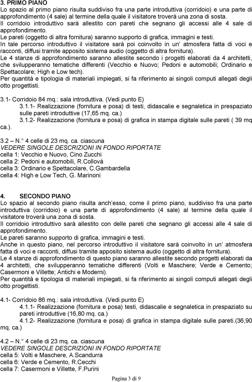 In tale percorso introduttivo il visitatore sarà poi coinvolto in un atmosfera fatta di voci e racconti, diffusi tramite apposito sistema audio (oggetto di altra fornitura).