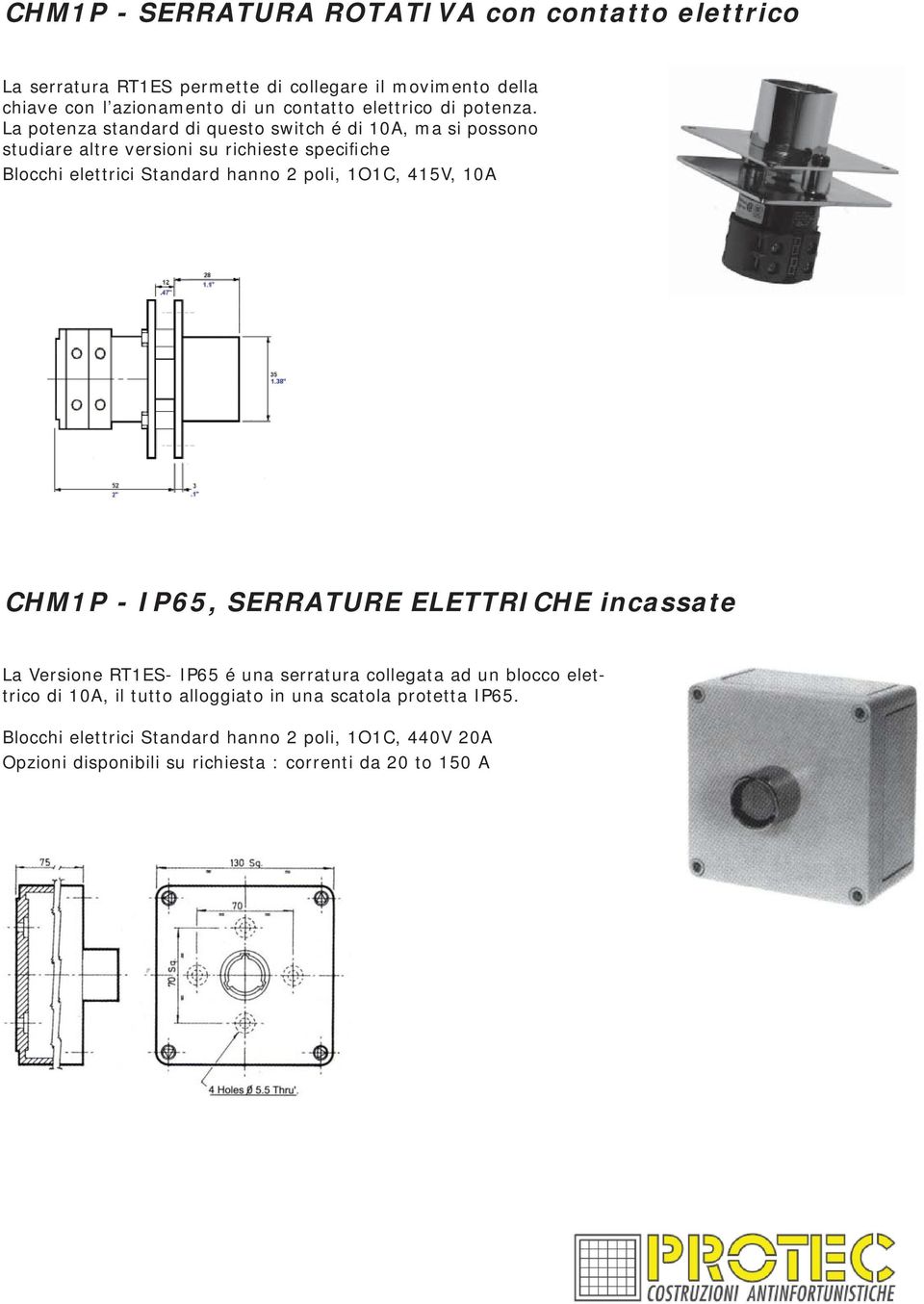 La potenza standard di questo switch é di 10A, ma si possono studiare altre versioni su richieste specifiche Blocchi elettrici Standard hanno 2 poli, 1O1C,