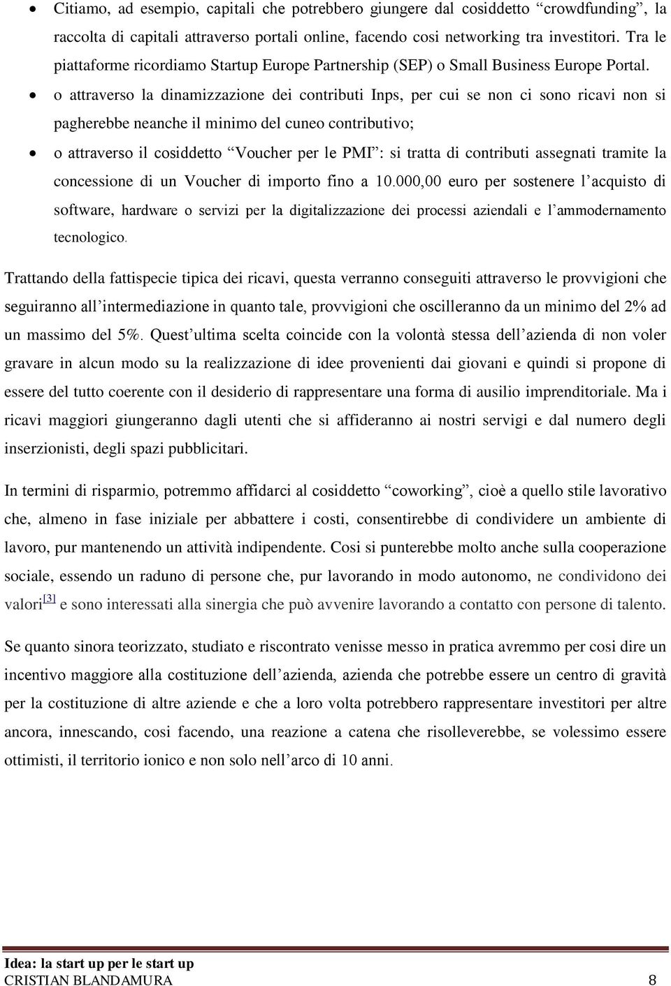 o attraverso la dinamizzazione dei contributi Inps, per cui se non ci sono ricavi non si pagherebbe neanche il minimo del cuneo contributivo; o attraverso il cosiddetto Voucher per le PMI : si tratta