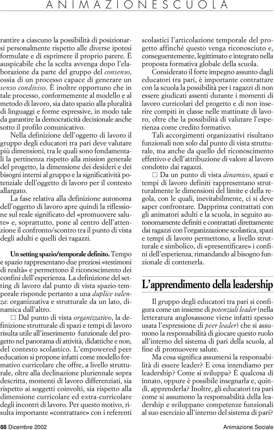 È inoltre opportuno che in tale processo, conformemente al modello e al metodo di lavoro, sia dato spazio alla pluralità di linguaggi e forme espressive, in modo tale da garantire la democraticità