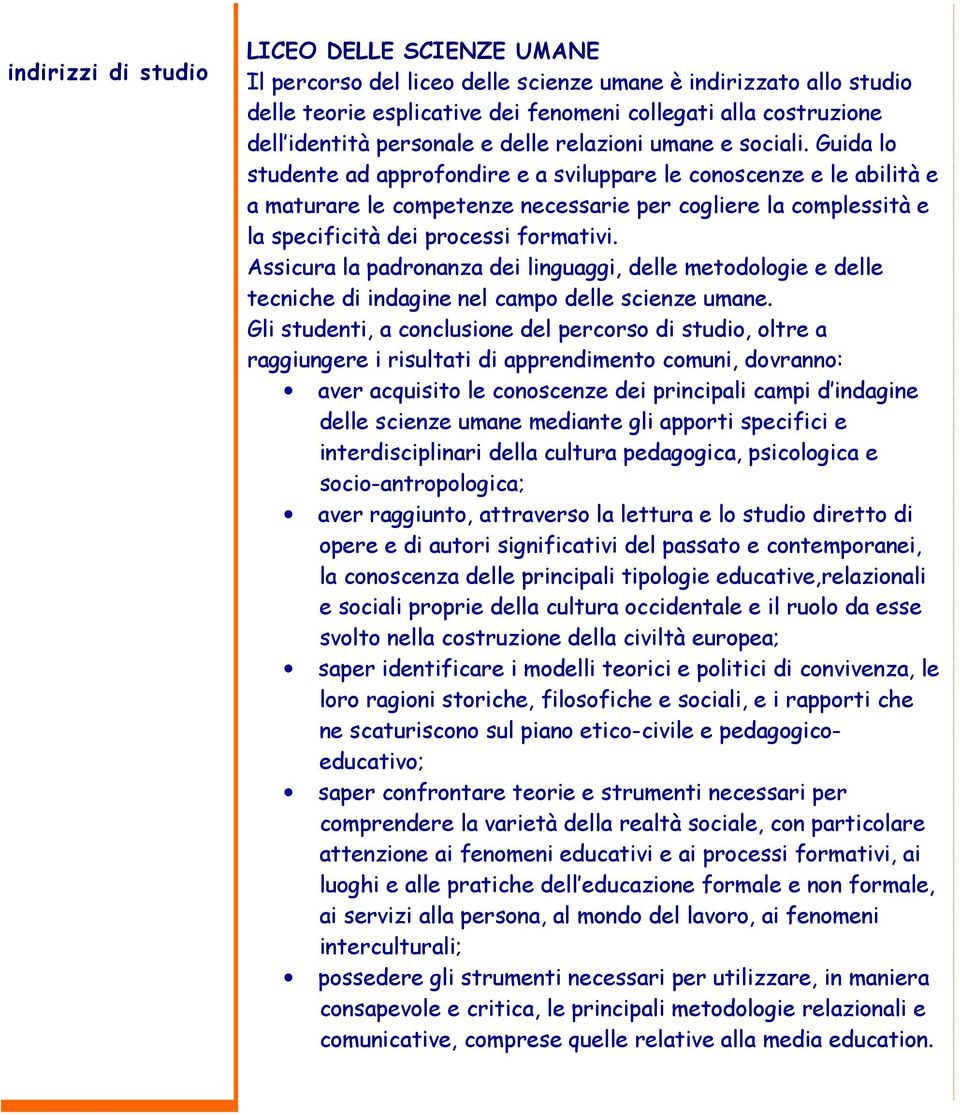 Guida lo studente ad approfondire e a sviluppare le conoscenze e le abilità e a maturare le competenze necessarie per cogliere la complessità e la specificità dei processi formativi.