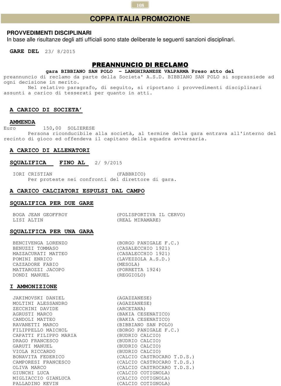 Nel relativo paragrafo, di seguito, si riportano i provvedimenti disciplinari assunti a carico di tesserati per quanto in atti.