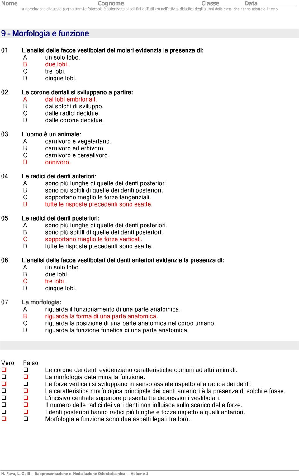 B carnivoro ed erbivoro. C carnivoro e cerealivoro. D onnivoro. 04 Le radici dei denti anteriori: A sono più lunghe di quelle dei denti posteriori. B sono più sottili di quelle dei denti posteriori.