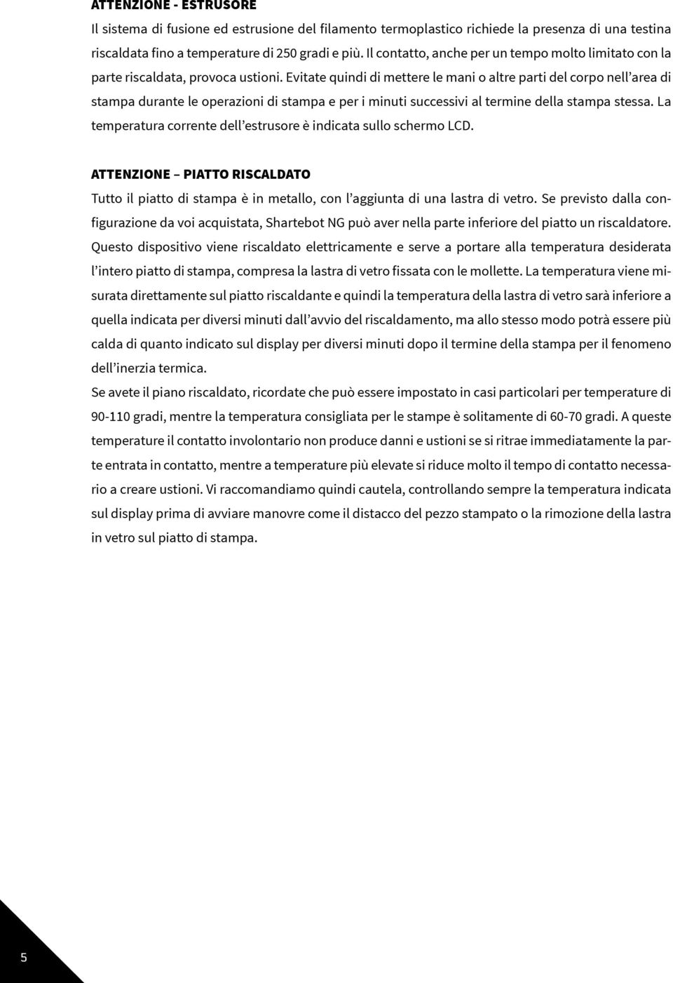 Evitate quindi di mettere le mani o altre parti del corpo nell area di stampa durante le operazioni di stampa e per i minuti successivi al termine della stampa stessa.